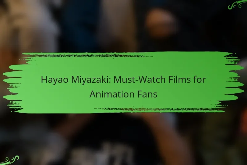 Hayao Miyazaki: Must-Watch Films for Animation Fans